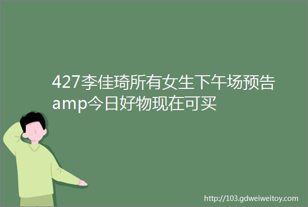 427李佳琦所有女生下午场预告amp今日好物现在可买